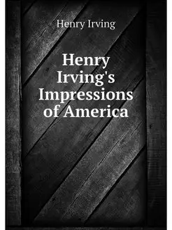 Henry Irving's Impressions of America