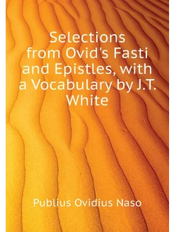 Selections from Ovid's Fasti and Epistles, with a Vo