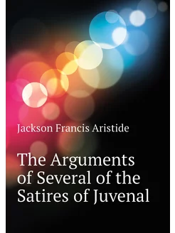 The Arguments of Several of the Satires of Juvenal