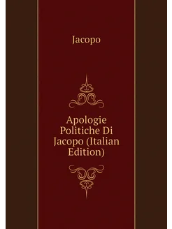 Apologie Politiche Di Jacopo (Italian Edition)