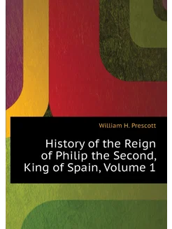 History of the Reign of Philip the Second, King of S