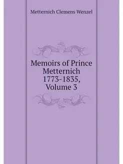 Memoirs of Prince Metternich 1773-183