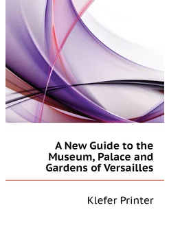 A New Guide to the Museum, Palace and Gardens of Ver