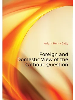 Foreign and Domestic View of the Catholic Question