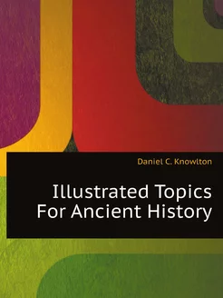 Illustrated Topics For Ancient History, Arranged By