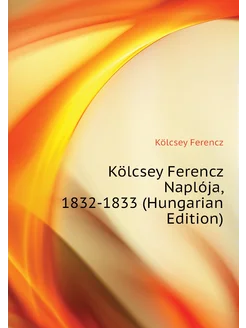 Kölcsey Ferencz Naplója, 1832-1833 (Hungarian Edition)