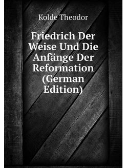 Friedrich Der Weise Und Die Anfänge Der Reformation