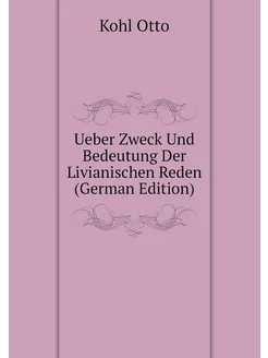 Ueber Zweck Und Bedeutung Der Livianischen Reden (Ge