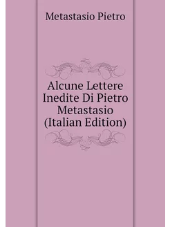 Alcune Lettere Inedite Di Pietro Metastasio (Italian