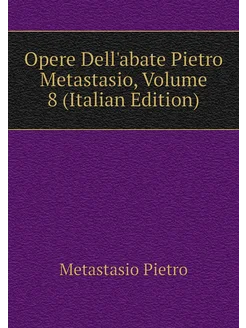 Opere Dell'abate Pietro Metastasio, Volume 8 (Italia