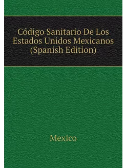 Código Sanitario De Los Estados Unidos Mexicanos (Sp