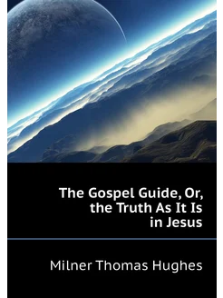 The Gospel Guide, Or, the Truth As It Is in Jesus