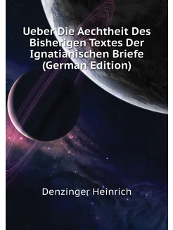 Ueber Die Aechtheit Des Bisherigen Textes Der Ignati