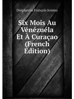 Six Mois Au Vénézuéla Et À Curaçao (French Edition)