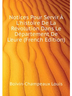 Notices Pour Servir À L'histoire De La Révolution Da