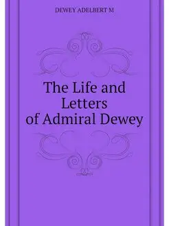 The Life and Letters of Admiral Dewey