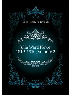 Julia Ward Howe, 1819-1910, Volume 2