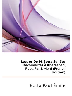 Lettres De M. Botta Sur Ses Découvertes À Kharsabad