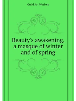 Beauty's awakening, a masque of winter and of spring