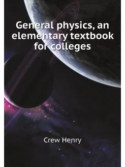 General physics, an elementary textbook for colleges