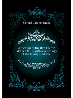 A memoir of the Rev. Cotton Mather, D. D, with a ge