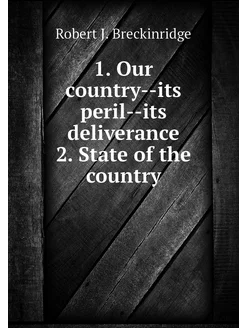 1. Our country--its peril--its deliverance 2. State