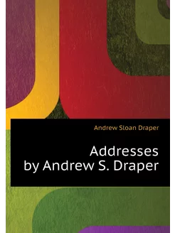 Addresses by Andrew S. Draper