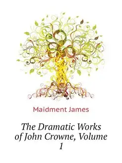 The Dramatic Works of John Crowne, Vo