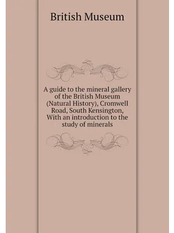 A guide to the mineral gallery of the British Museum