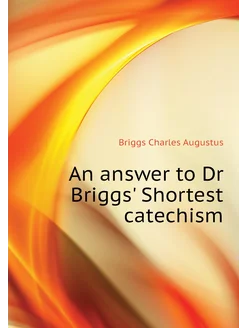 An answer to Dr Briggs' Shortest catechism