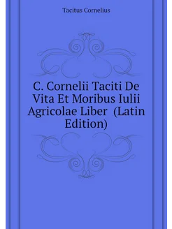 C. Cornelii Taciti De Vita Et Moribus Iulii Agricola