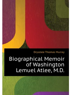 Biographical Memoir of Washington Lemuel Atlee, M.D