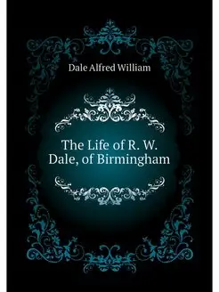 The Life of R. W. Dale, of Birmingham