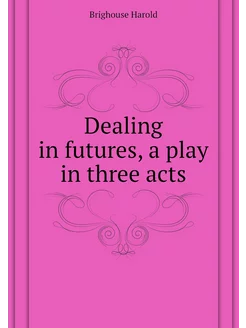 Dealing in futures, a play in three acts