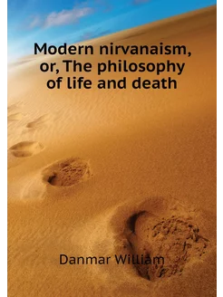 Modern nirvanaism, or, The philosophy of life and death