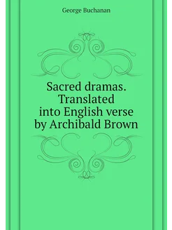 Sacred dramas. Translated into English verse by Arch