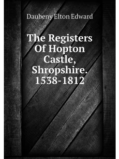 The Registers Of Hopton Castle, Shropshire. 1538-1812