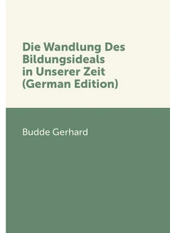 Die Wandlung Des Bildungsideals in Unserer Zeit (Ger