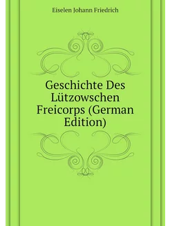 Geschichte Des Lützowschen Freicorps (German Edition)