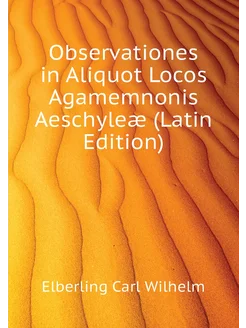 Observationes in Aliquot Locos Agamemnonis Aeschyleæ