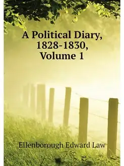 A Political Diary, 1828-1830, Volume 1