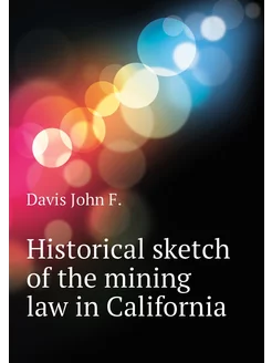 Historical sketch of the mining law in California