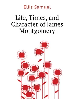 Life, Times, and Character of James Montgomery