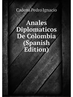 Anales Diplomaticos De Colombia (Span