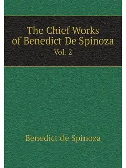 The Chief Works of Benedict De Spinoz