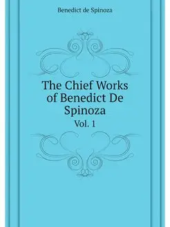 The Chief Works of Benedict De Spinoz