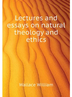 Lectures and essays on natural theology and ethics