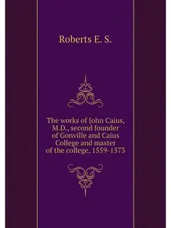 The works of John Caius, M.D, second