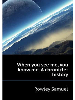 When you see me, you know me. A chronicle-history