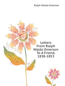 Letters From Ralph Waldo Emerson To A Friend, 1838-1853